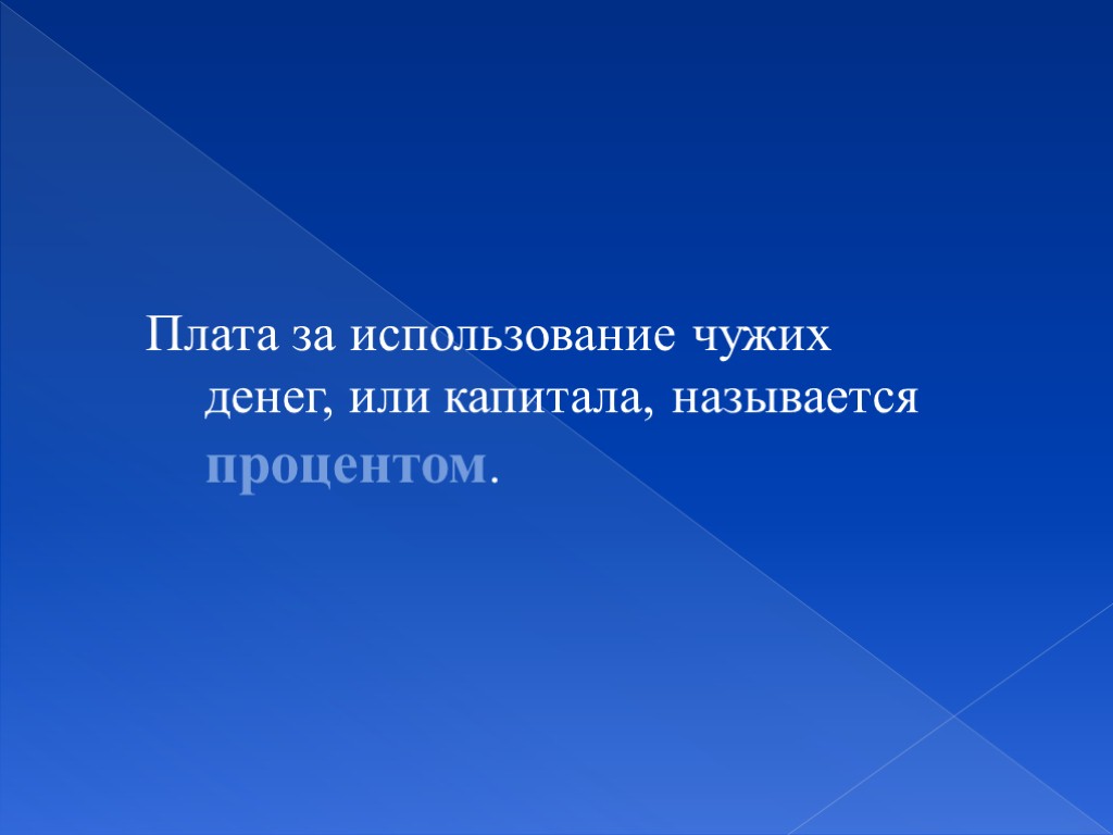 Плата за использование чужих денег, или капитала, называется процентом.